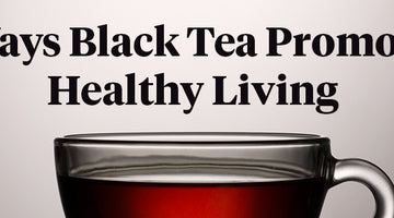 6 Ways Black Tea Promotes Healthy Living